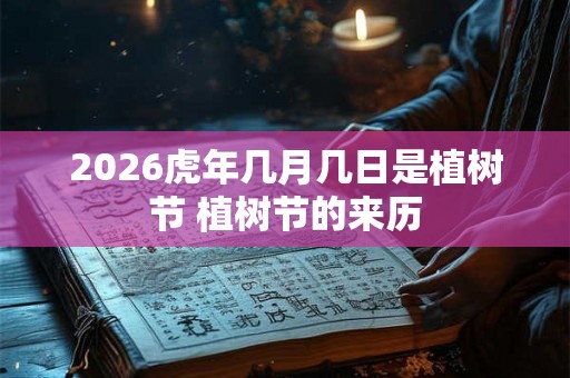 2026虎年几月几日是植树节 植树节的来历