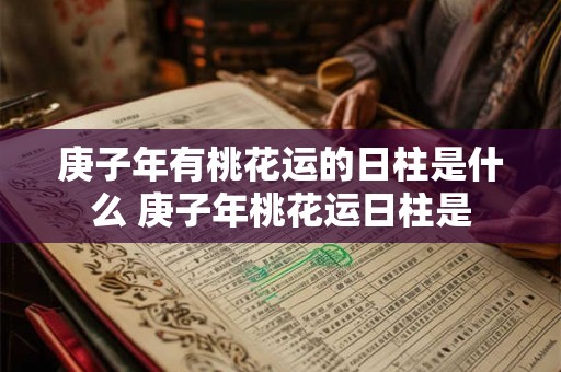 庚子年有桃花运的日柱是什么 庚子年桃花运日柱是