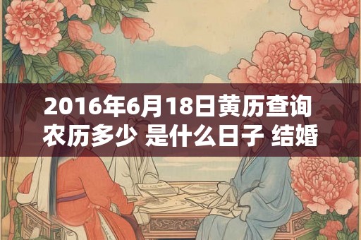 2016年6月18日黄历查询 农历多少 是什么日子 结婚吉时