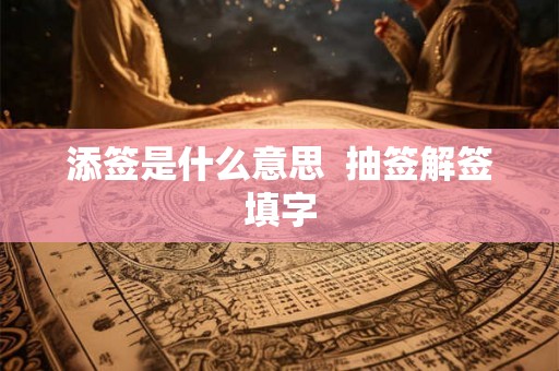 添签是什么意思 抽签解签填字 添签是什么意思 抽签解签填字