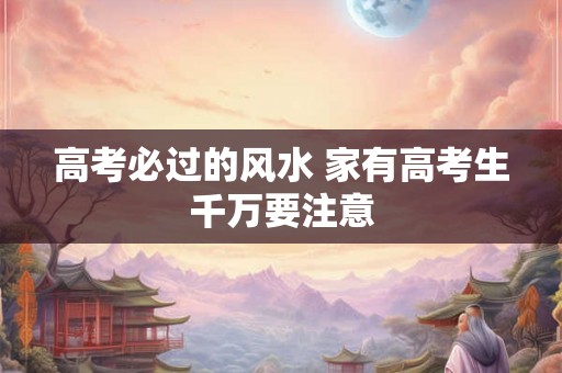 高考必过的风水 家有高考生千万要注意