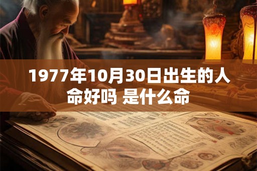 1977年10月30日出生的人命好吗 是什么命 1977年10月30日出生的人命好吗 是什么命