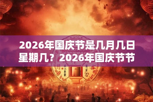 2026年国庆节是几月几日星期几？2026年国庆节节有何宜忌？