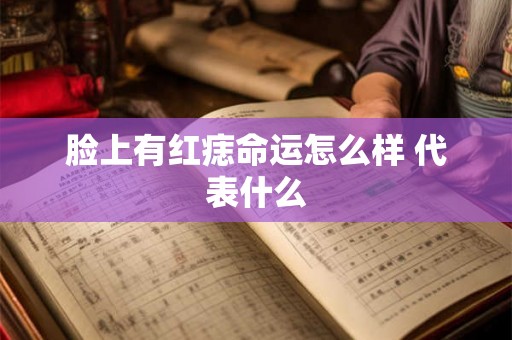 脸上有红痣命运怎么样 代表什么