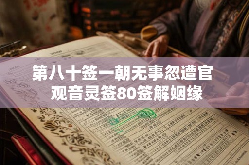 第八十签一朝无事忽遭官  观音灵签80签解姻缘