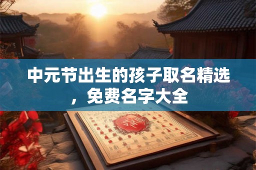 中元节出生的孩子取名精选，免费名字大全