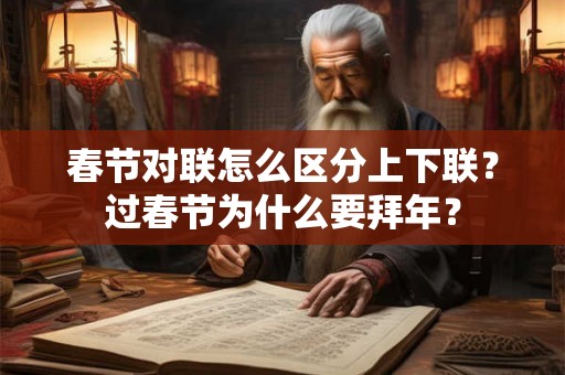 春节对联怎么区分上下联？过春节为什么要拜年？