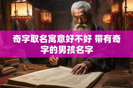 奇字取名寓意好不好 带有奇字的男孩名字
