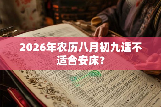 2026年农历八月初九适不适合安床？