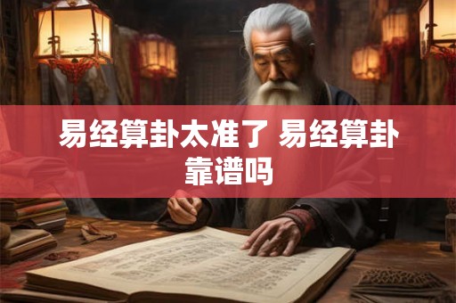 易经算卦太准了 易经算卦靠谱吗