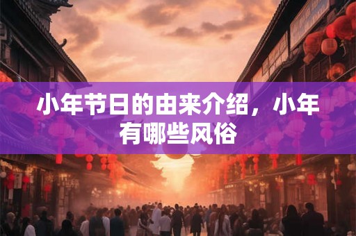 小年节日的由来介绍，小年有哪些风俗