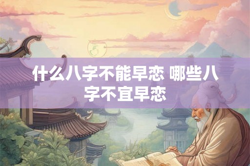 什么八字不能早恋 哪些八字不宜早恋