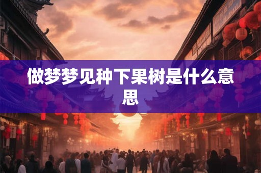 做梦梦见种下果树是什么意思