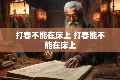 打春不能在床上 打春能不能在床上