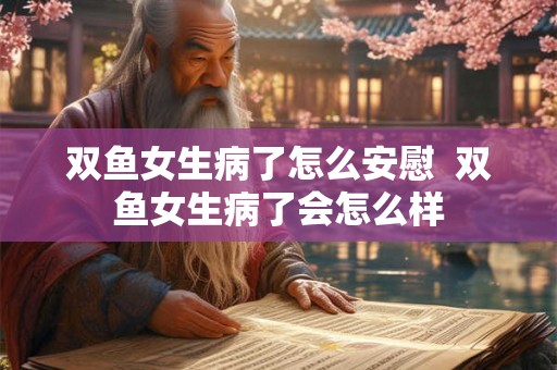 双鱼女生病了怎么安慰  双鱼女生病了会怎么样
