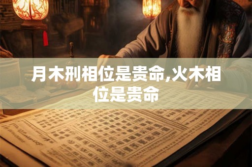 月木刑相位是贵命,火木相位是贵命 月木刑相位是贵命,火木相位是贵命