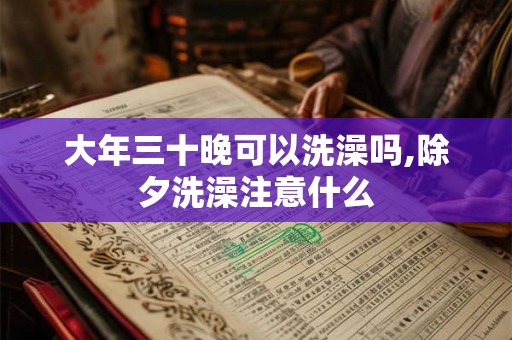 大年三十晚可以洗澡吗,除夕洗澡注意什么
