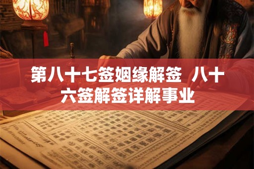 第八十七签姻缘解签  八十六签解签详解事业