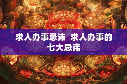 求人办事忌讳  求人办事的七大忌讳