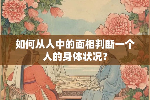如何从人中的面相判断一个人的身体状况? 如何从人中的面相判断一个人的身体状况?