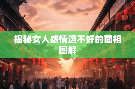 揭秘女人感情运不好的面相图解 揭秘女人感情运不好的面相图解