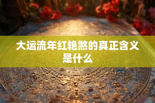 大运流年红艳煞的真正含义是什么