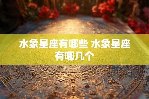 水象星座有哪些 水象星座有哪几个