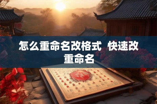 怎么重命名改格式  快速改重命名