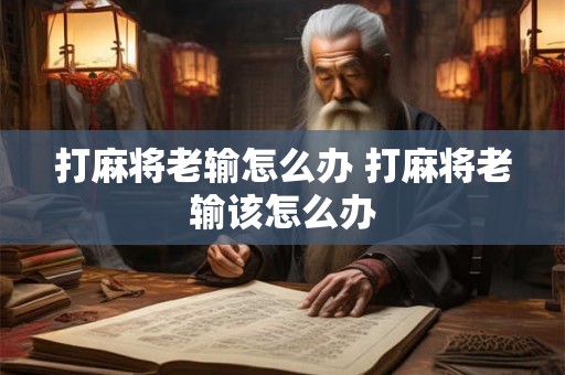 打麻将老输怎么办 打麻将老输该怎么办