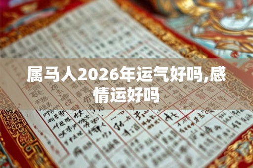 属马人2026年运气好吗,感情运好吗