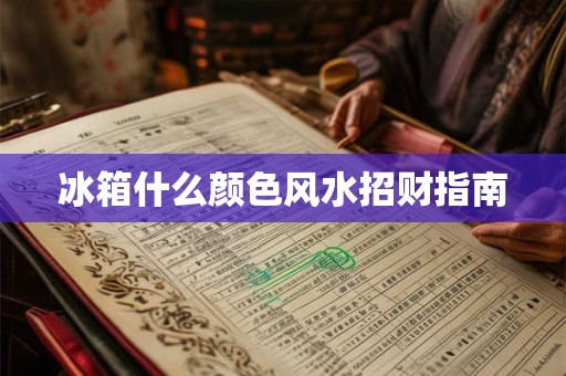 冰箱什么颜色风水招财指南
