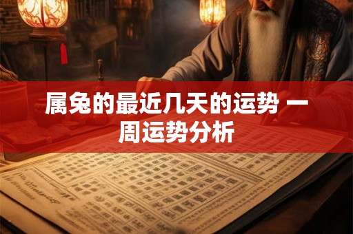 属兔的最近几天的运势 一周运势分析