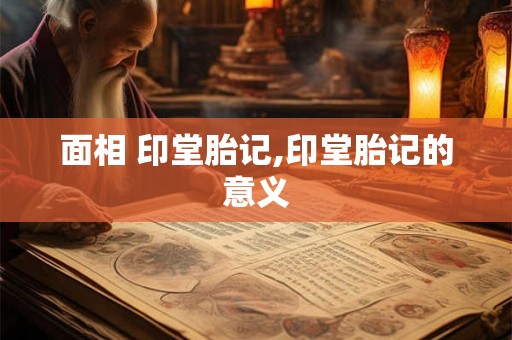 面相 印堂胎记,印堂胎记的意义