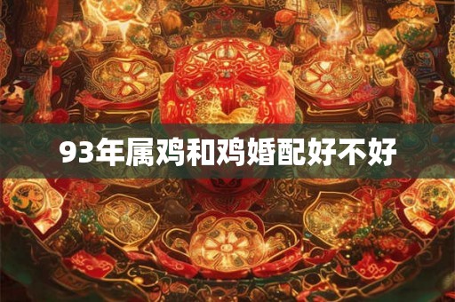 93年属鸡和鸡婚配好不好