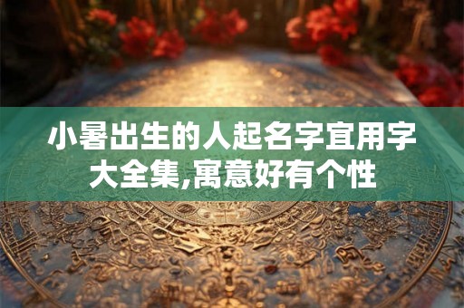 小暑出生的人起名字宜用字大全集,寓意好有个性