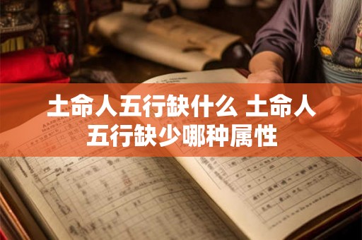 土命人五行缺什么 土命人五行缺少哪种属性