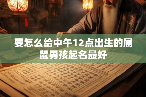 要怎么给中午12点出生的属鼠男孩起名最好