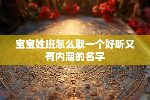 宝宝姓班怎么取一个好听又有内涵的名字 宝宝姓班怎么取一个好听又有内涵的名字