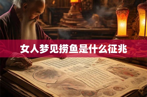 女人梦见捞鱼是什么征兆