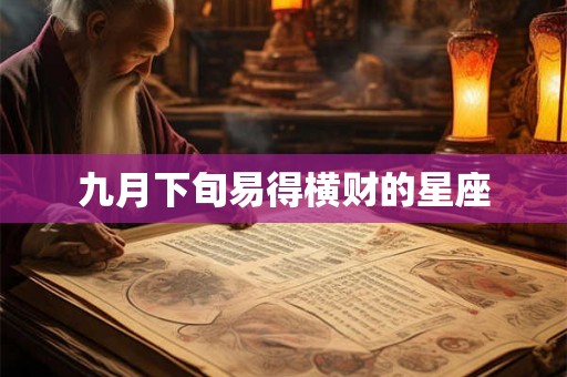 九月下旬易得横财的星座