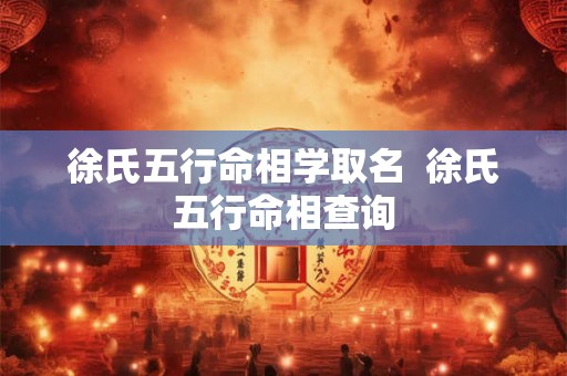 徐氏五行命相学取名  徐氏五行命相查询