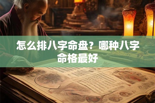 怎么排八字命盘？哪种八字命格最好