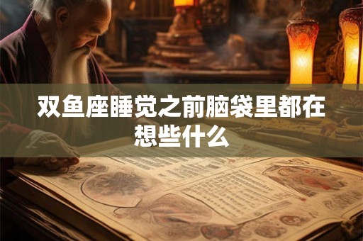 双鱼座睡觉之前脑袋里都在想些什么