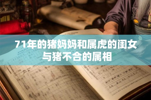 71年的猪妈妈和属虎的闺女 与猪不合的属相 71年的猪妈妈和属虎的闺女 与猪不合的属相