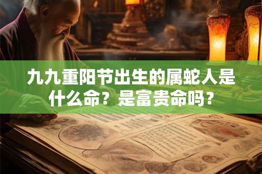 九九重阳节出生的属蛇人是什么命？是富贵命吗？