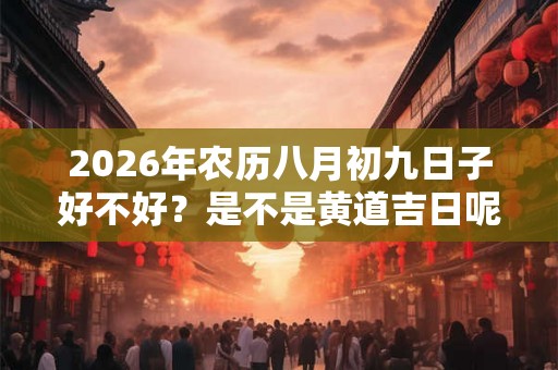 2026年农历八月初九日子好不好？是不是黄道吉日呢？