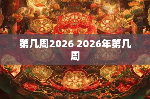 第几周2026 2026年第几周 第几周2026 2026年第几周