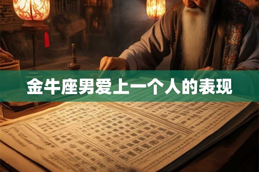 金牛座男爱上一个人的表现