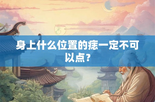 身上什么位置的痣一定不可以点？