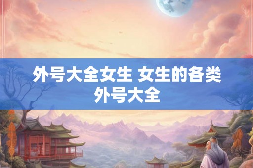 外号大全女生 女生的各类外号大全